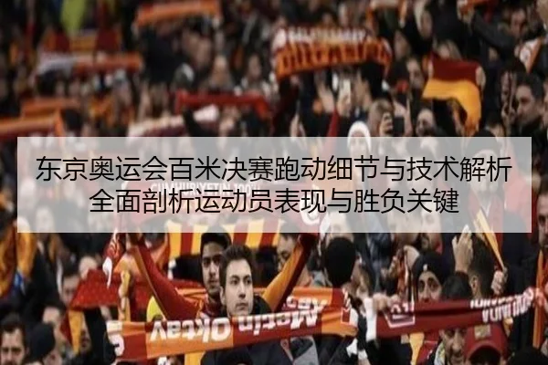 东京奥运会百米决赛跑动细节与技术解析全面剖析运动员表现与胜负关键